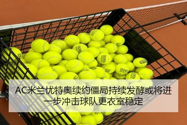 AC米兰忧特奥续约僵局持续发酵或将进一步冲击球队更衣室稳定