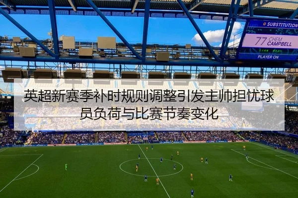 英超新赛季补时规则调整引发主帅担忧球员负荷与比赛节奏变化